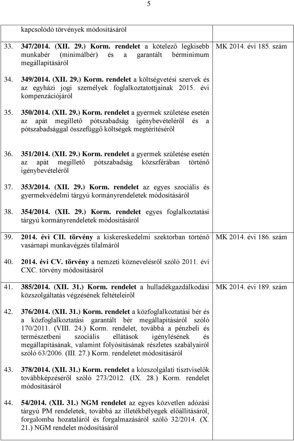 351/2014. (XII. 29.) Korm. rendelet a gyermek születése esetén az apát megillető pótszabadság közszférában történő igénybevételéről 37. 353/2014. (XII. 29.) Korm. rendelet az egyes szociális és gyermekvédelmi tárgyú kormányrendeletek 38.