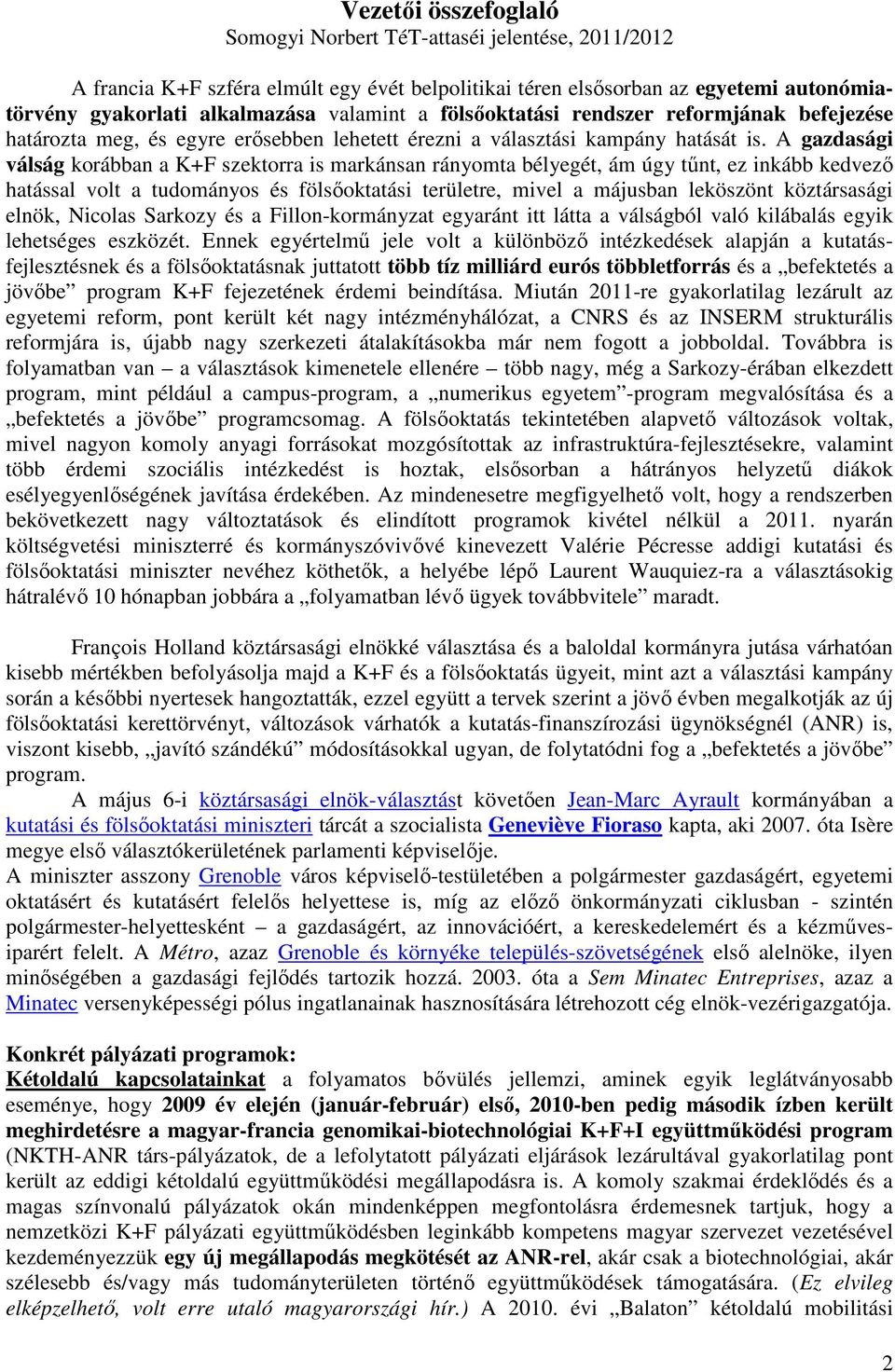 A gazdasági válság korábban a K+F szektorra is markánsan rányomta bélyegét, ám úgy tőnt, ez inkább kedvezı hatással volt a tudományos és fölsıoktatási területre, mivel a májusban leköszönt