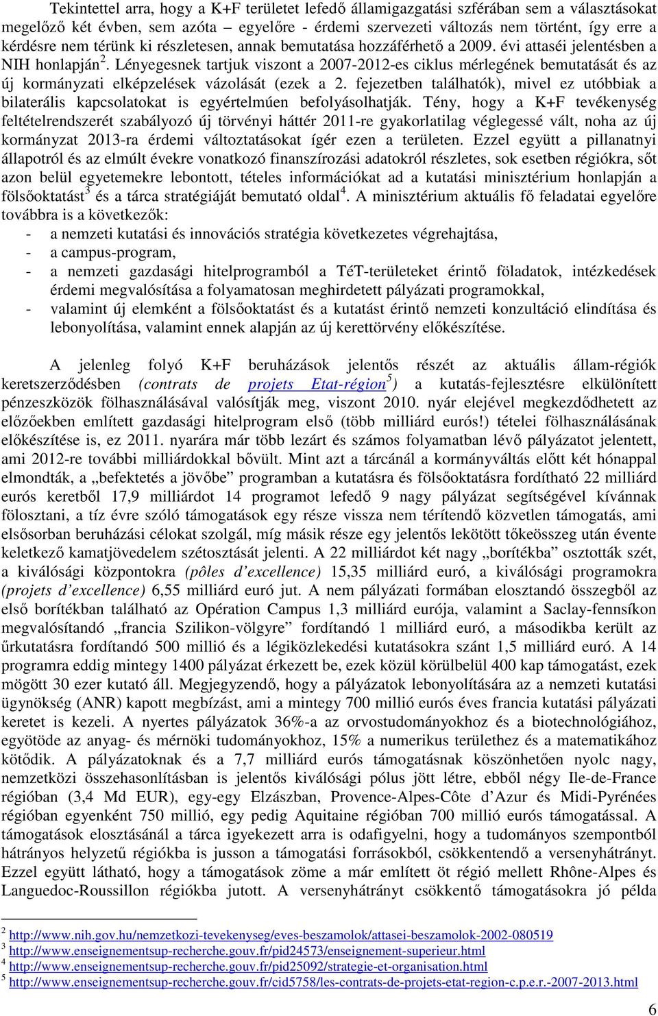 Lényegesnek tartjuk viszont a 2007-2012-es ciklus mérlegének bemutatását és az új kormányzati elképzelések vázolását (ezek a 2.