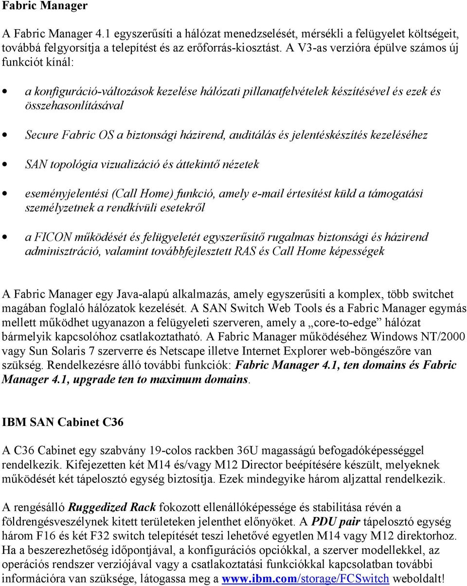 auditálás és jelentéskészítés kezeléséhez SAN topológia vizualizáció és áttekintő nézetek eseményjelentési (Call Home) funkció, amely e-mail értesítést küld a támogatási személyzetnek a rendkívüli