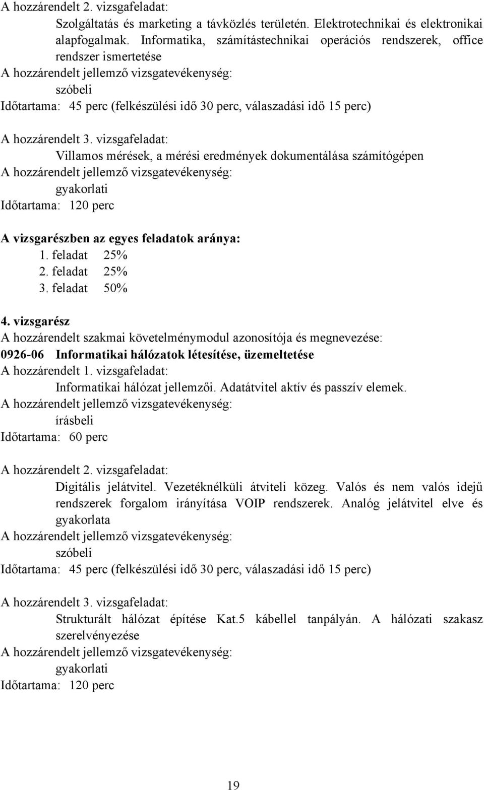 vizsgafeladat: Villamos mérések, a mérési eredmények dokumentálása számítógépen gyakorlati Időtartama: 120 perc A vizsgarészben az egyes feladatok aránya: 1. feladat 25% 2. feladat 25% 3.