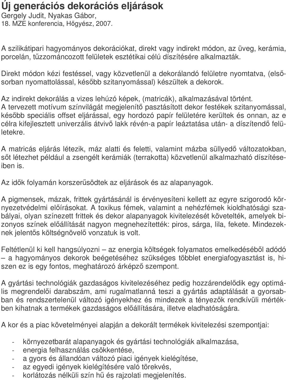 Direkt módon kézi festéssel, vagy közvetlenül a dekorálandó felületre nyomtatva, (elssorban nyomattolással, késbb szitanyomással) készültek a dekorok.