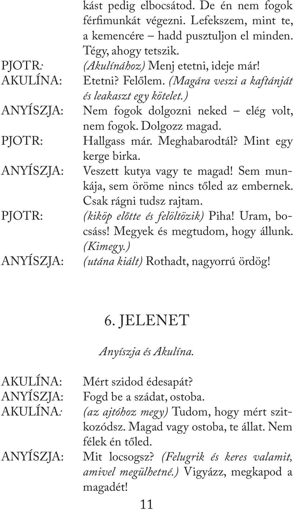 Sem munkája, sem öröme nincs tőled az embernek. Csak rágni tudsz rajtam. (kiköp előtte és felöltözik) Piha! Uram, bocsáss! Megyek és megtudom, hogy állunk. (Kimegy.