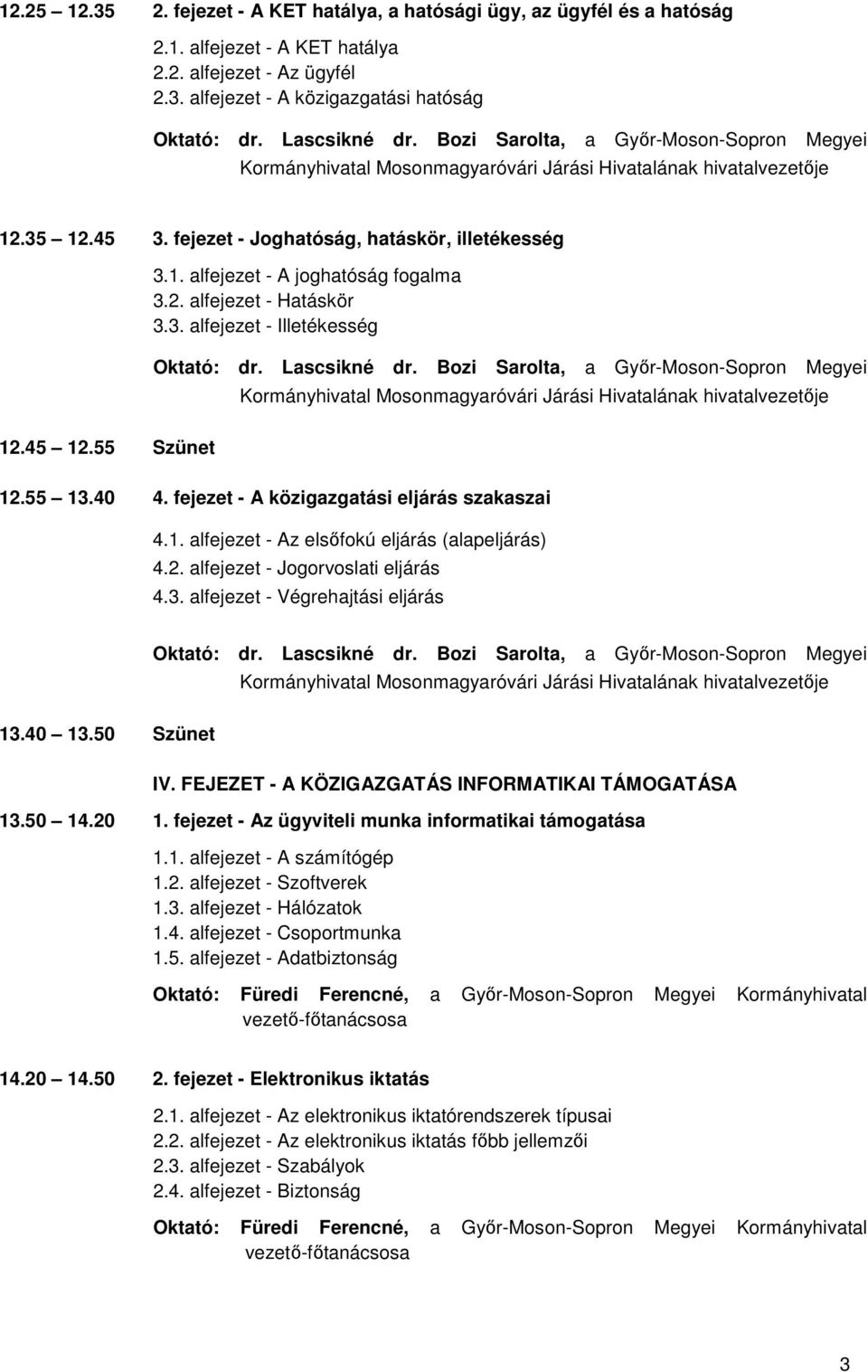 fejezet - A közigazgatási eljárás szakaszai 4.1. alfejezet - Az elsőfokú eljárás (alapeljárás) 4.2. alfejezet - Jogorvoslati eljárás 4.3. alfejezet - Végrehajtási eljárás 13.40 13.50 Szünet IV.