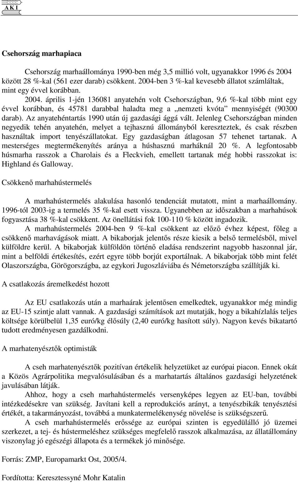 április 1-jén 136081 anyatehén volt Csehországban, 9,6 %-kal több mint egy évvel korábban, és 45781 darabbal haladta meg a nemzeti kvóta mennyiségét (90300 darab).