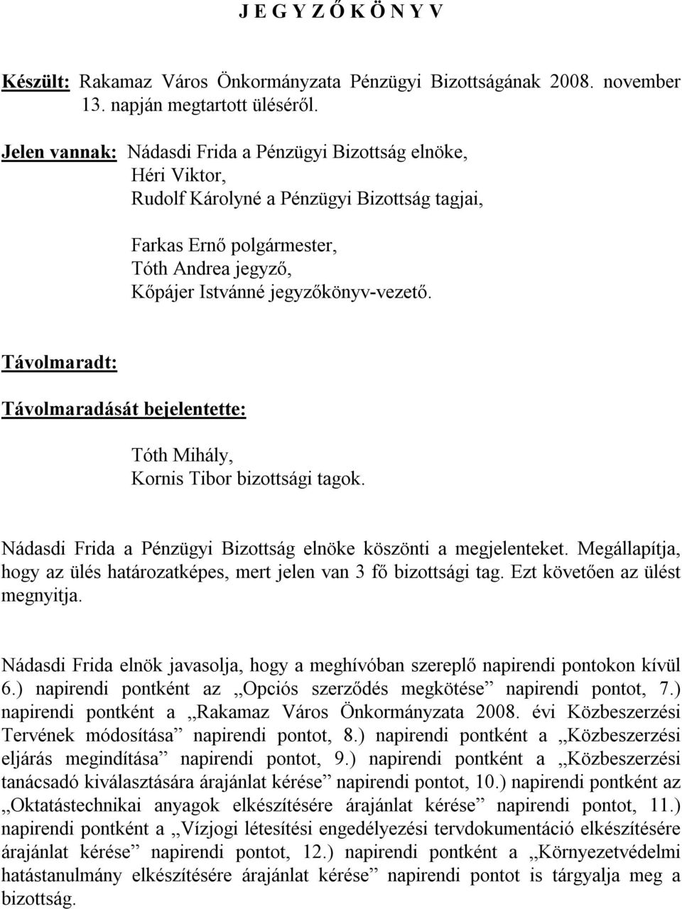 Távolmaradt: Távolmaradását bejelentette: Tóth Mihály, Kornis Tibor bizottsági tagok. Nádasdi Frida a Pénzügyi Bizottság elnöke köszönti a megjelenteket.