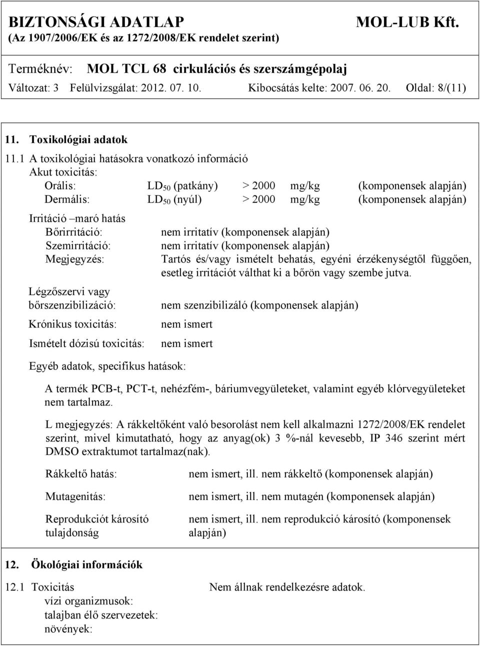 hatás Bőrirritáció: Szemirritáció: Megjegyzés: Légzőszervi vagy bőrszenzibilizáció: Krónikus toxicitás: Ismételt dózisú toxicitás: Egyéb adatok, specifikus hatások: nem irritatív (komponensek