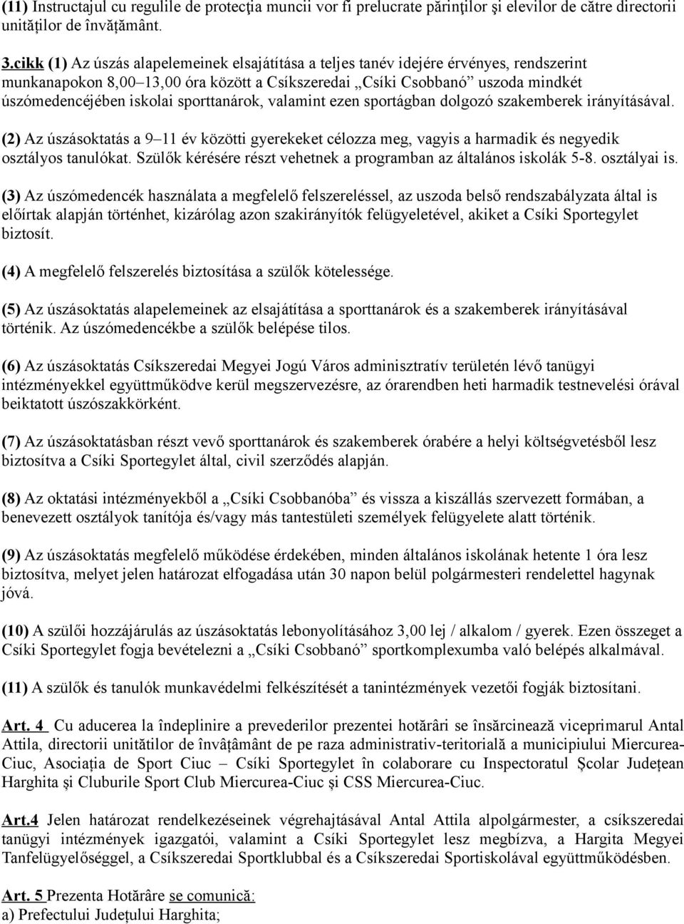 sporttanárok, valamint ezen sportágban dolgozó szakemberek irányításával. (2) Az úszásoktatás a 9 11 év közötti gyerekeket célozza meg, vagyis a harmadik és negyedik osztályos tanulókat.