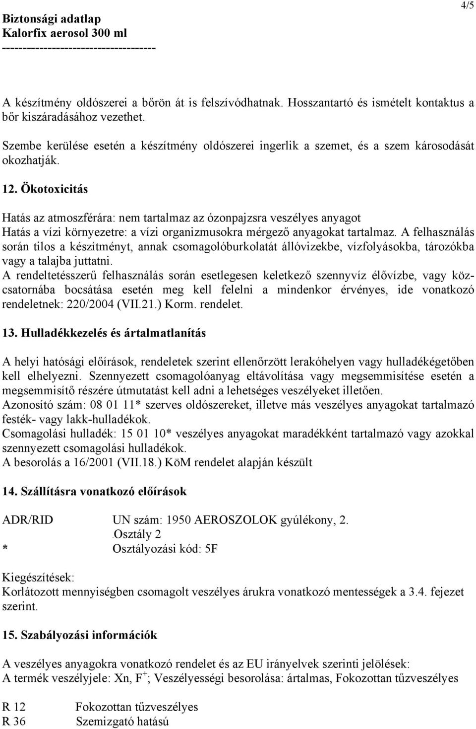 Ökotoxicitás Hatás az atmoszférára: nem tartalmaz az ózonpajzsra veszélyes anyagot Hatás a vízi környezetre: a vízi organizmusokra mérgező anyagokat tartalmaz.