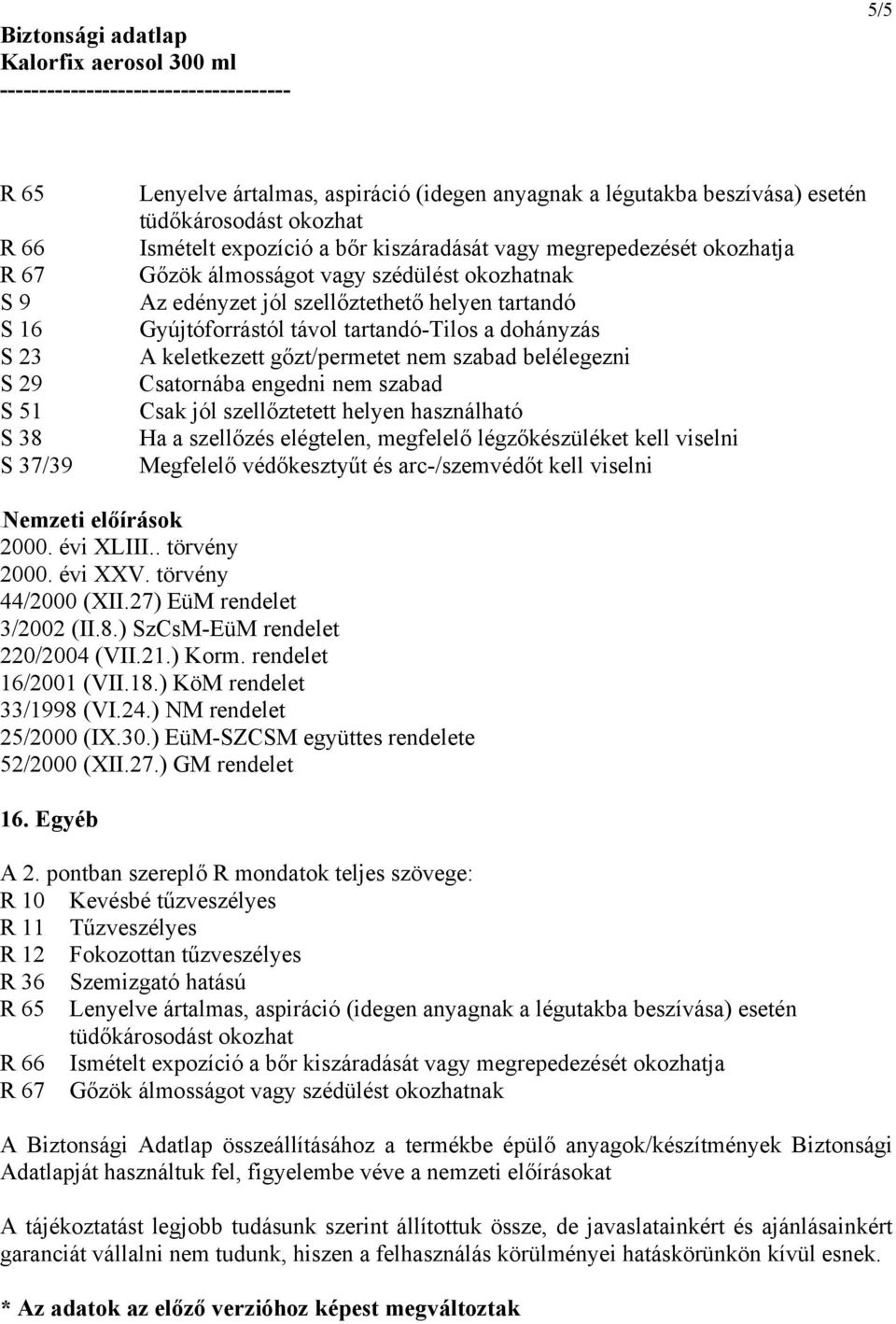 szabad belélegezni Csatornába engedni nem szabad Csak jól szellőztetett helyen használható Ha a szellőzés elégtelen, megfelelő légzőkészüléket kell viselni Megfelelő védőkesztyűt és arc-/szemvédőt