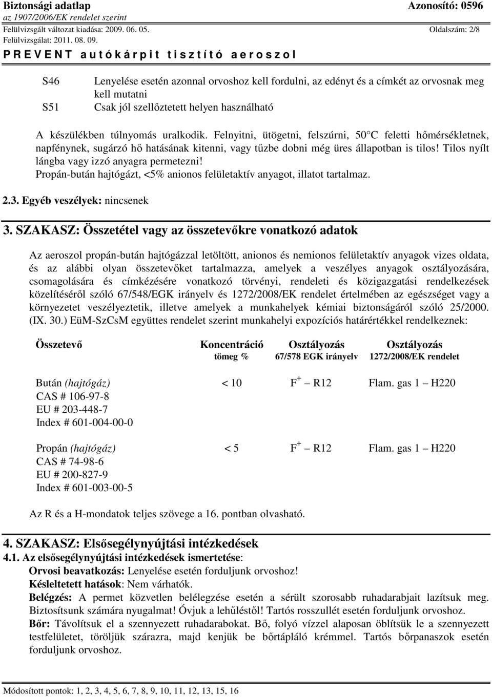 Felnyitni, ütögetni, felszúrni, 50 C feletti hőmérsékletnek, napfénynek, sugárzó hő hatásának kitenni, vagy tűzbe dobni még üres állapotban is tilos! Tilos nyílt lángba vagy izzó anyagra permetezni!