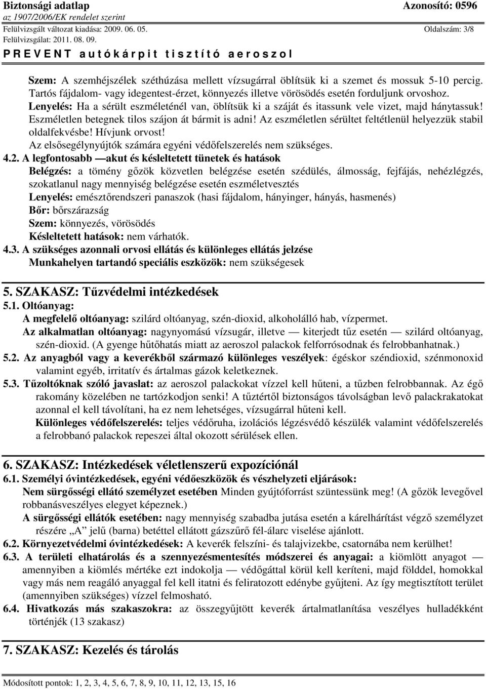 Eszméletlen betegnek tilos szájon át bármit is adni! Az eszméletlen sérültet feltétlenül helyezzük stabil oldalfekvésbe! Hívjunk orvost!