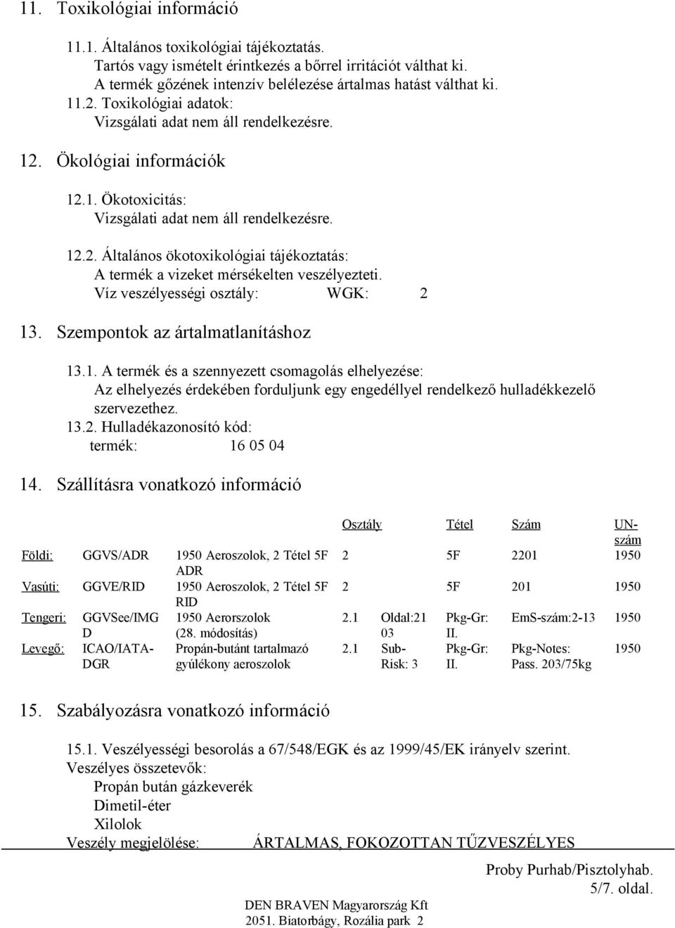 Víz veszélyességi osztály: WGK: 2 13. Szempontok az ártalmatlanításhoz 13.1. A termék és a szennyezett csomagolás elhelyezése: Az elhelyezés érdekében forduljunk egy engedéllyel rendelkező hulladékkezelő szervezethez.