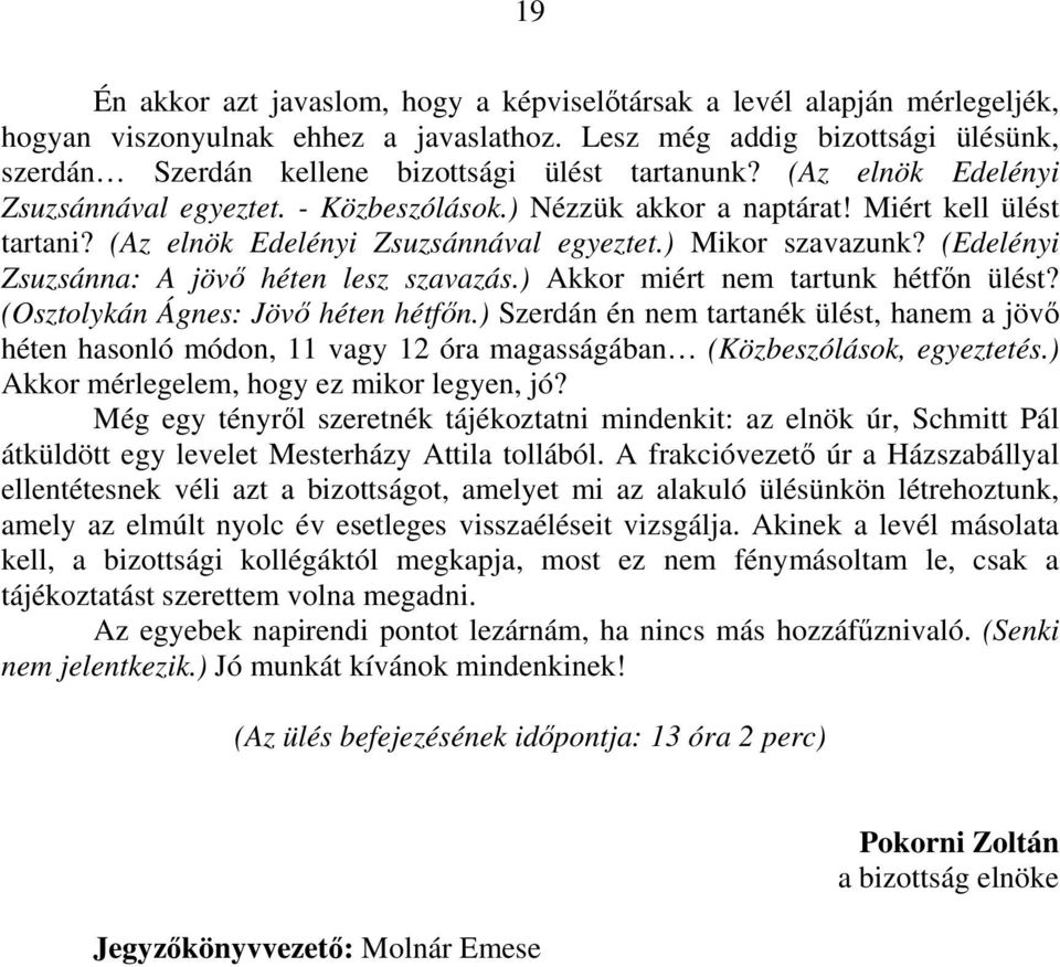 (Az elnök Edelényi Zsuzsánnával egyeztet.) Mikor szavazunk? (Edelényi Zsuzsánna: A jövő héten lesz szavazás.) Akkor miért nem tartunk hétfőn ülést? (Osztolykán Ágnes: Jövő héten hétfőn.