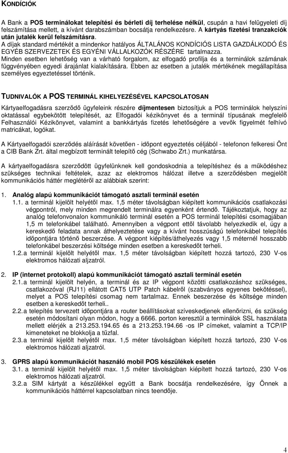 A díjak standard mértékét a mindenkor hatályos ÁLTALÁNOS KONDÍCIÓS LISTA GAZDÁLKODÓ ÉS EGYÉB SZERVEZETEK ÉS EGYÉNI VÁLLALKOZÓK RÉSZÉRE tartalmazza.