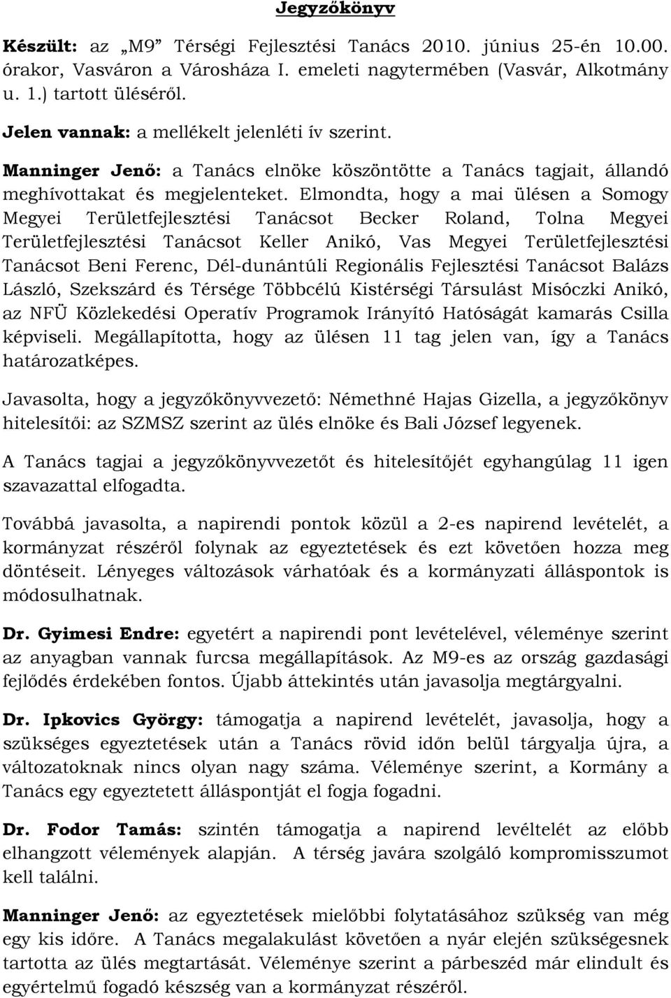 Elmondta, hogy a mai ülésen a Somogy Megyei Területfejlesztési Tanácsot Becker Roland, Tolna Megyei Területfejlesztési Tanácsot Keller Anikó, Vas Megyei Területfejlesztési Tanácsot Beni Ferenc,