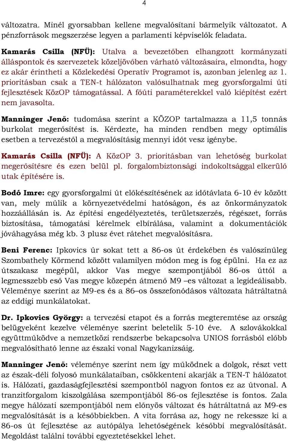 azonban jelenleg az 1. prioritásban csak a TEN-t hálózaton valósulhatnak meg gyorsforgalmi úti fejlesztések KözOP támogatással. A főúti paraméterekkel való kiépítést ezért nem javasolta.