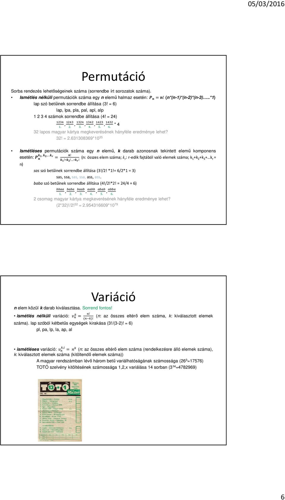 32 lapos magyar kártya megkeverésének hányféle eredménye lehet? 32! = 2.631308369*10 35 Ismétléses permutációk száma egy n elemű, k darab azonosnak tekintett elemű komponens esetén:,,!
