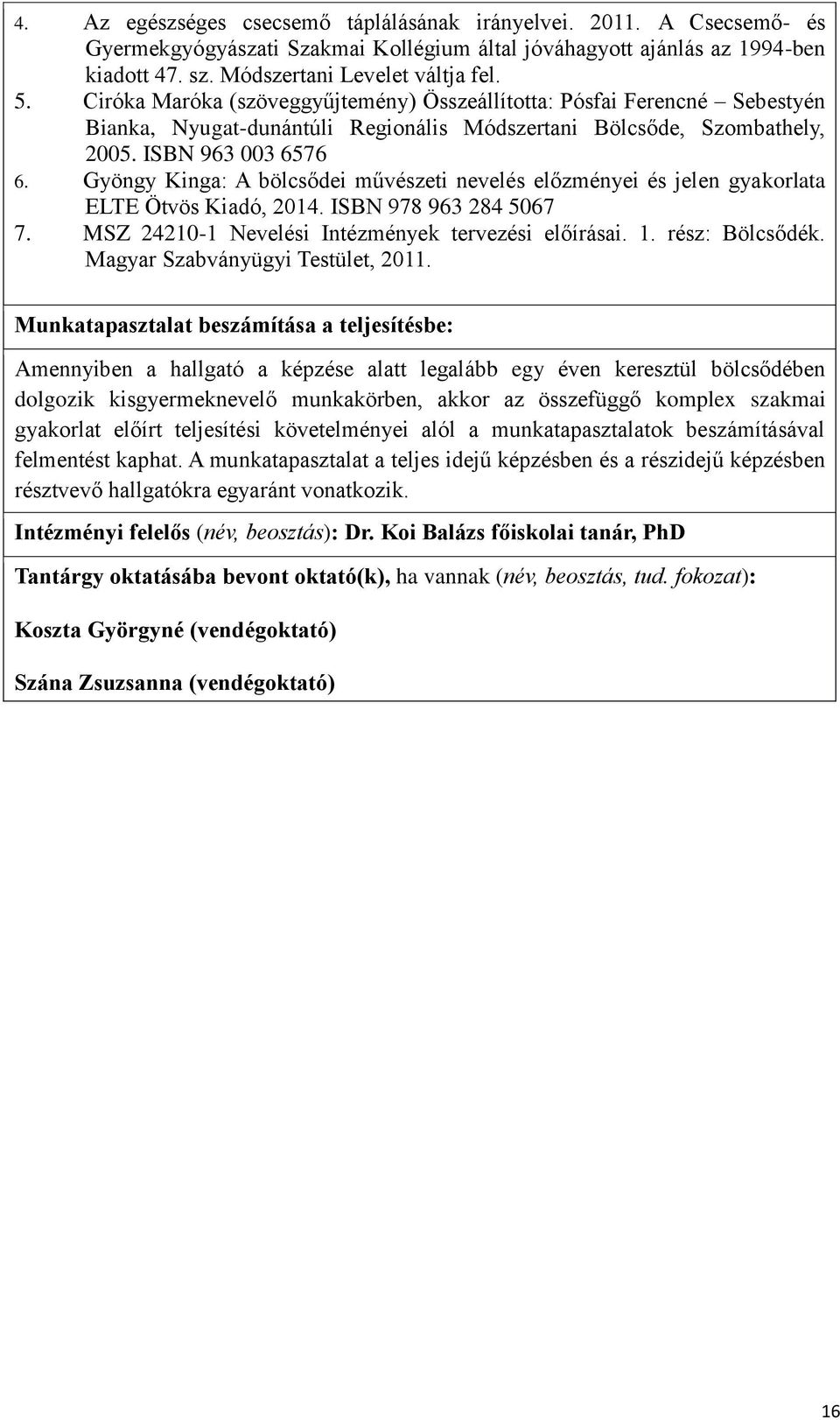 Gyöngy Kinga: A bölcsődei művészeti nevelés előzményei és jelen gyakorlata ELTE Ötvös Kiadó, 2014. ISBN 978 963 284 5067 7. MSZ 24210-1 Nevelési Intézmények tervezési előírásai. 1. rész: Bölcsődék.