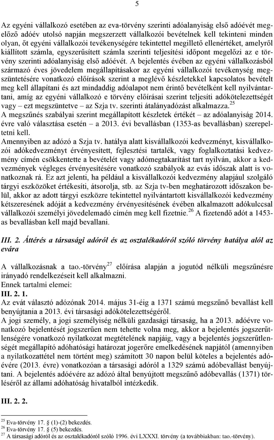 A bejelentés évében az egyéni vállalkozásból származó éves jövedelem megállapításakor az egyéni vállalkozói tevékenység megszüntetésére vonatkozó előírások szerint a meglévő készletekkel kapcsolatos