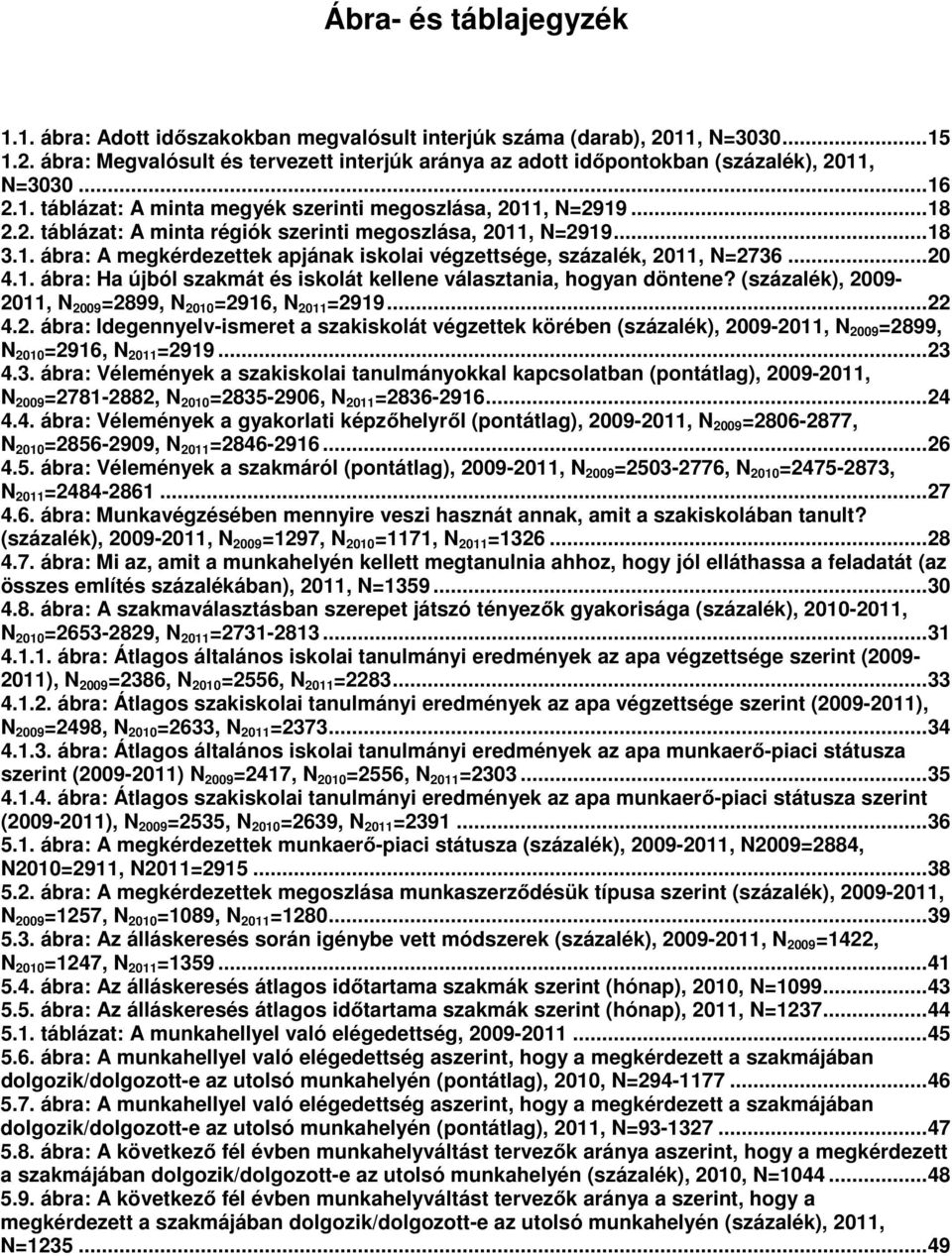 .. 20 4.1. ábra: Ha újból szakmát és iskolát kellene választania, hogyan döntene? (százalék), 2009-2011, N 2009 =2899, N 2010 =2916, N 2011 =2919... 22 4.2. ábra: Idegennyelv-ismeret a szakiskolát végzettek körében (százalék), 2009-2011, N 2009 =2899, N 2010 =2916, N 2011 =2919.