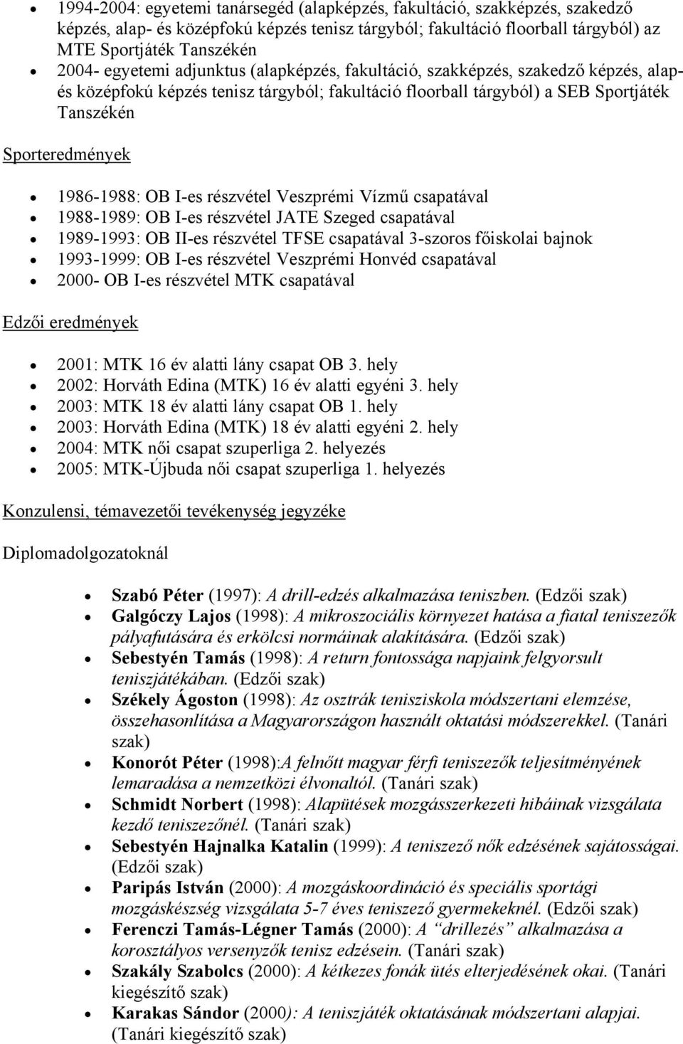 OB I-es részvétel Veszprémi Vízmű csapatával 1988-1989: OB I-es részvétel JATE Szeged csapatával 1989-1993: OB II-es részvétel TFSE csapatával 3-szoros főiskolai bajnok 1993-1999: OB I-es részvétel