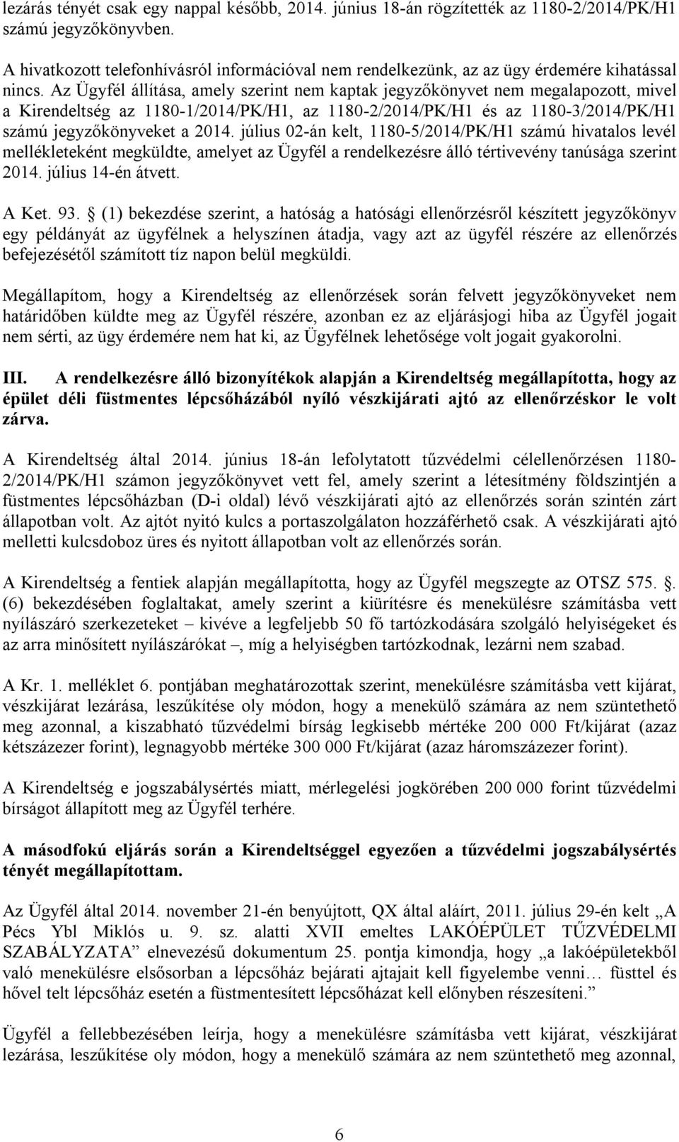 Az Ügyfél állítása, amely szerint nem kaptak jegyzőkönyvet nem megalapozott, mivel a Kirendeltség az 1180-1/2014/PK/H1, az 1180-2/2014/PK/H1 és az 1180-3/2014/PK/H1 számú jegyzőkönyveket a 2014.