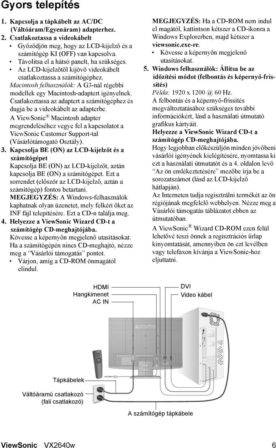 Csatlakoztassa az adaptert a számítógéphez és dugja be a videokábelt az adapterbe.