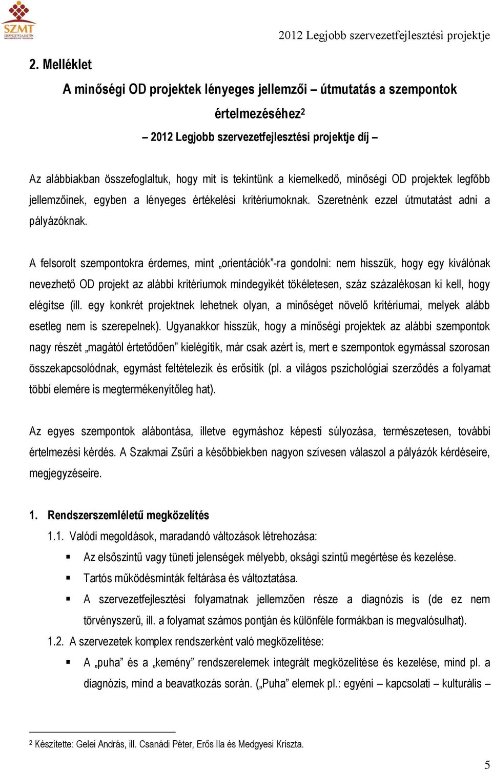 A felsorolt szempontokra érdemes, mint orientációk -ra gondolni: nem hisszük, hogy egy kiválónak nevezhető OD projekt az alábbi kritériumok mindegyikét tökéletesen, száz százalékosan ki kell, hogy