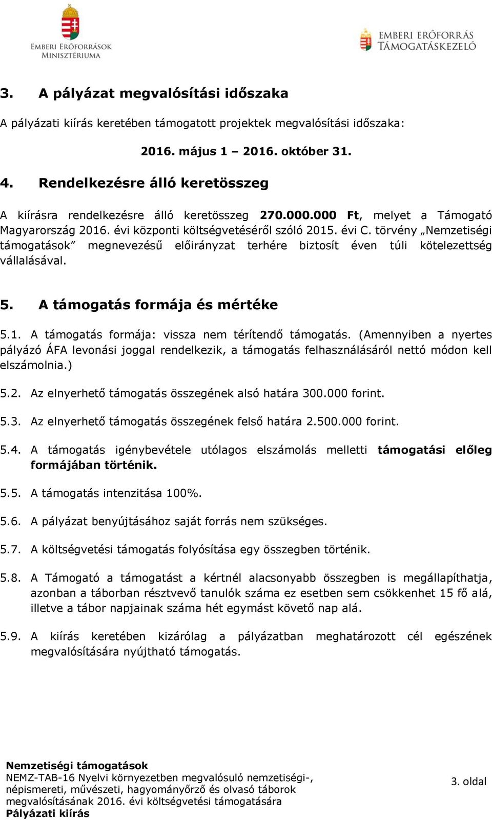 törvény Nemzetiségi támogatások megnevezésű előirányzat terhére biztosít éven túli kötelezettség vállalásával. 5. A támogatás formája és mértéke 5.1.