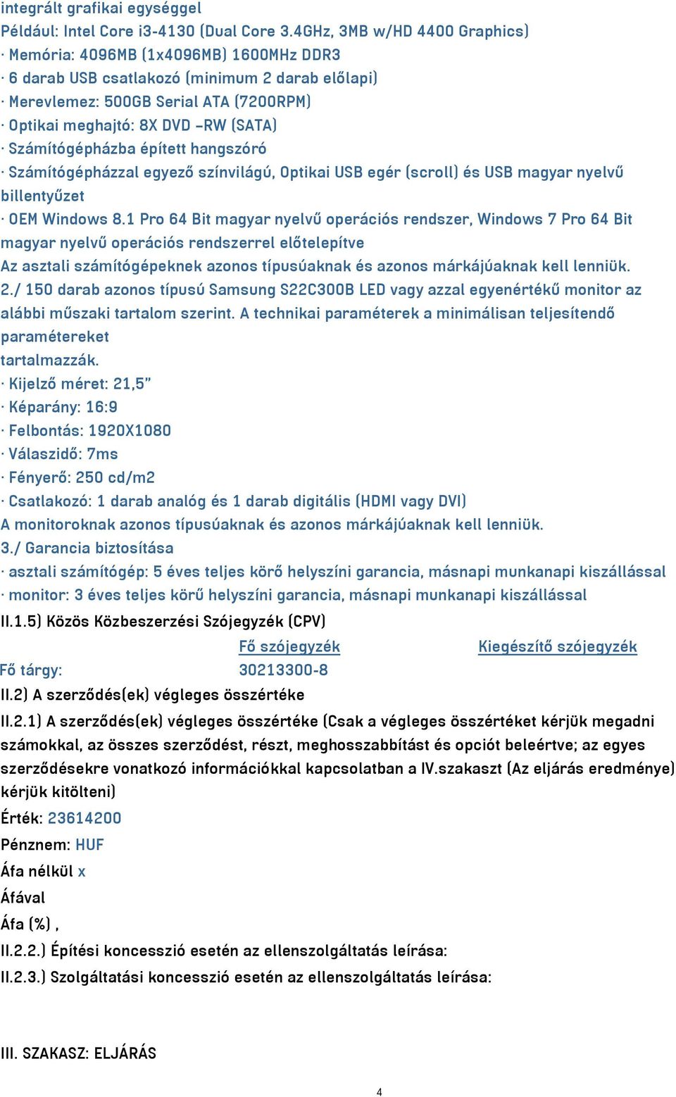 Számítógépházba épített hangszóró Számítógépházzal egyező színvilágú, Optikai USB egér (scroll) és USB magyar nyelvű billentyűzet OEM Windows 8.