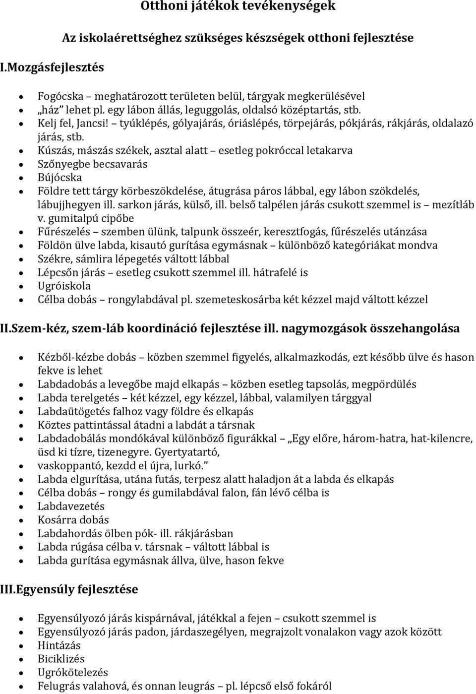 Kúszás, mászás székek, asztal alatt esetleg pokróccal letakarva Szőnyegbe becsavarás Bújócska Földre tett tárgy körbeszökdelése, átugrása páros lábbal, egy lábon szökdelés, lábujjhegyen ill.