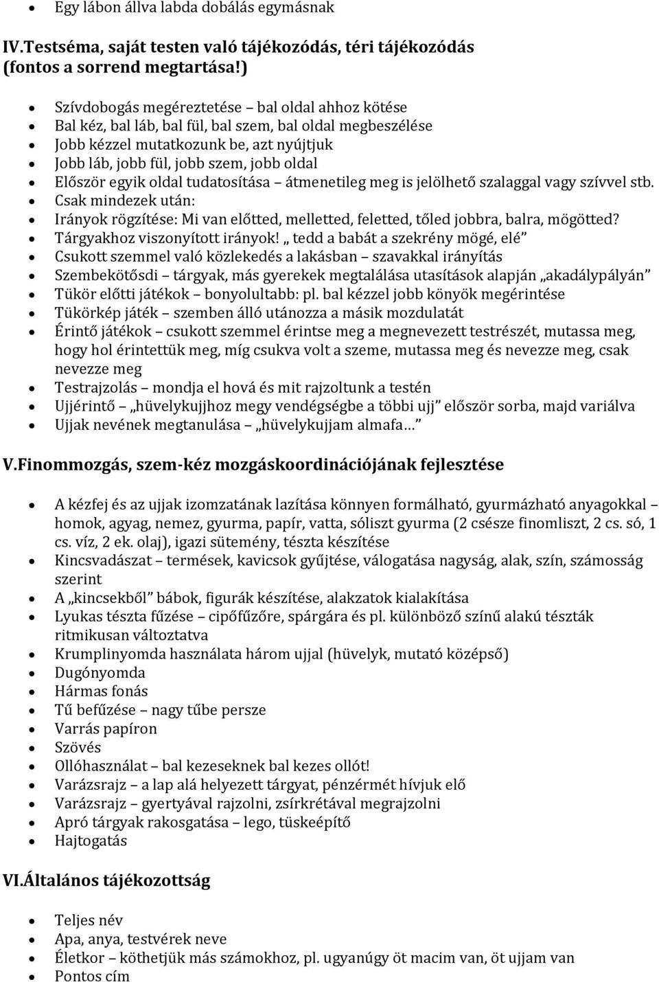 Először egyik oldal tudatosítása átmenetileg meg is jelölhető szalaggal vagy szívvel stb. Csak mindezek után: Irányok rögzítése: Mi van előtted, melletted, feletted, tőled jobbra, balra, mögötted?