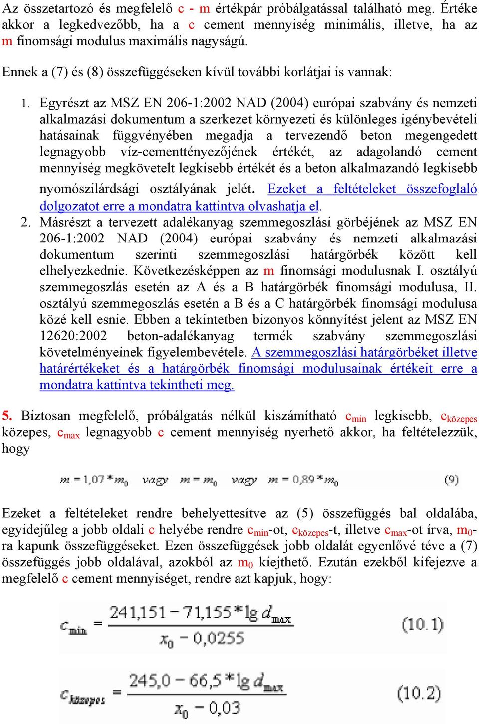 Egyrészt az MSZ EN 206-1:2002 NAD (2004) európai szabvány és nemzeti alkalmazási dokumentum a szerkezet környezeti és különleges igénybevételi hatásainak függvényében megadja a tervezendő beton