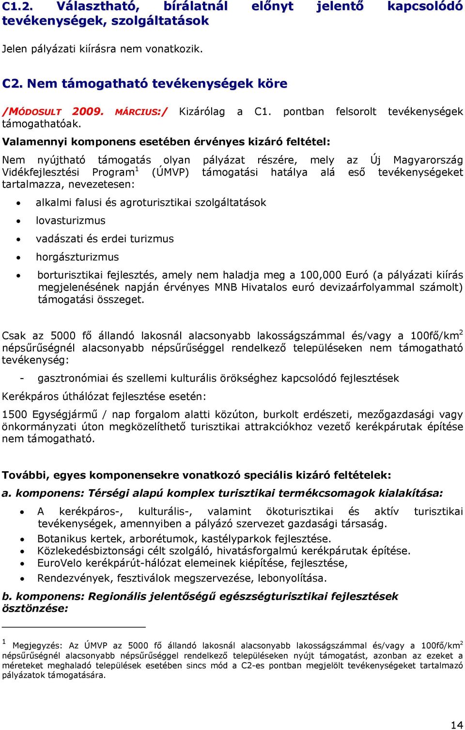Valamennyi komponens esetében érvényes kizáró feltétel: Nem nyújtható támogatás olyan pályázat részére, mely az Új Magyarország Vidékfejlesztési Program 1 (ÚMVP) támogatási hatálya alá eső