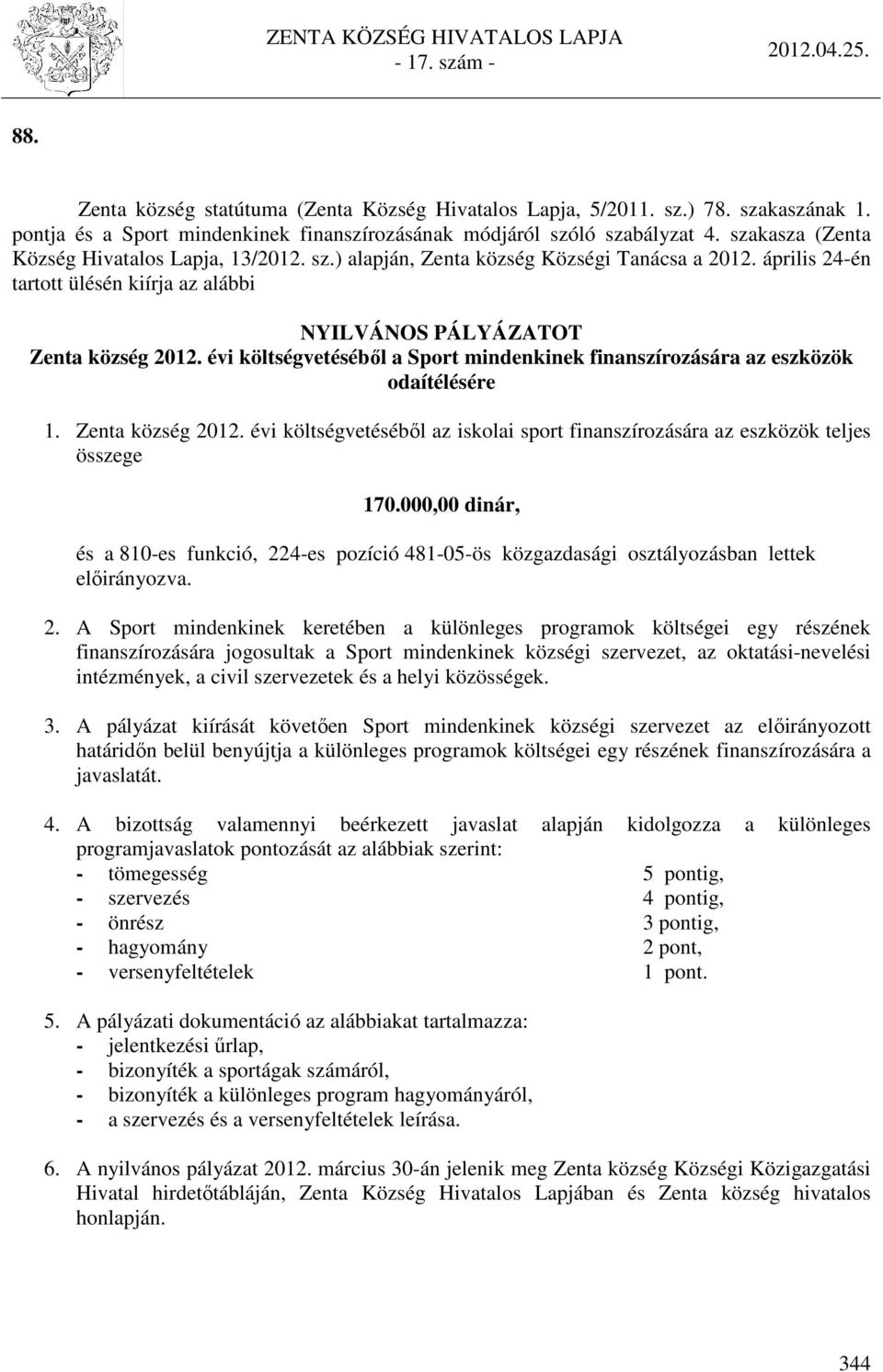 finanszírozására az eszközök odaítélésére 1 Zenta község 2012 évi költségvetéséből az iskolai sport finanszírozására az eszközök teljes összege 170000,00 dinár, és a 810-es funkció, 224-es pozíció