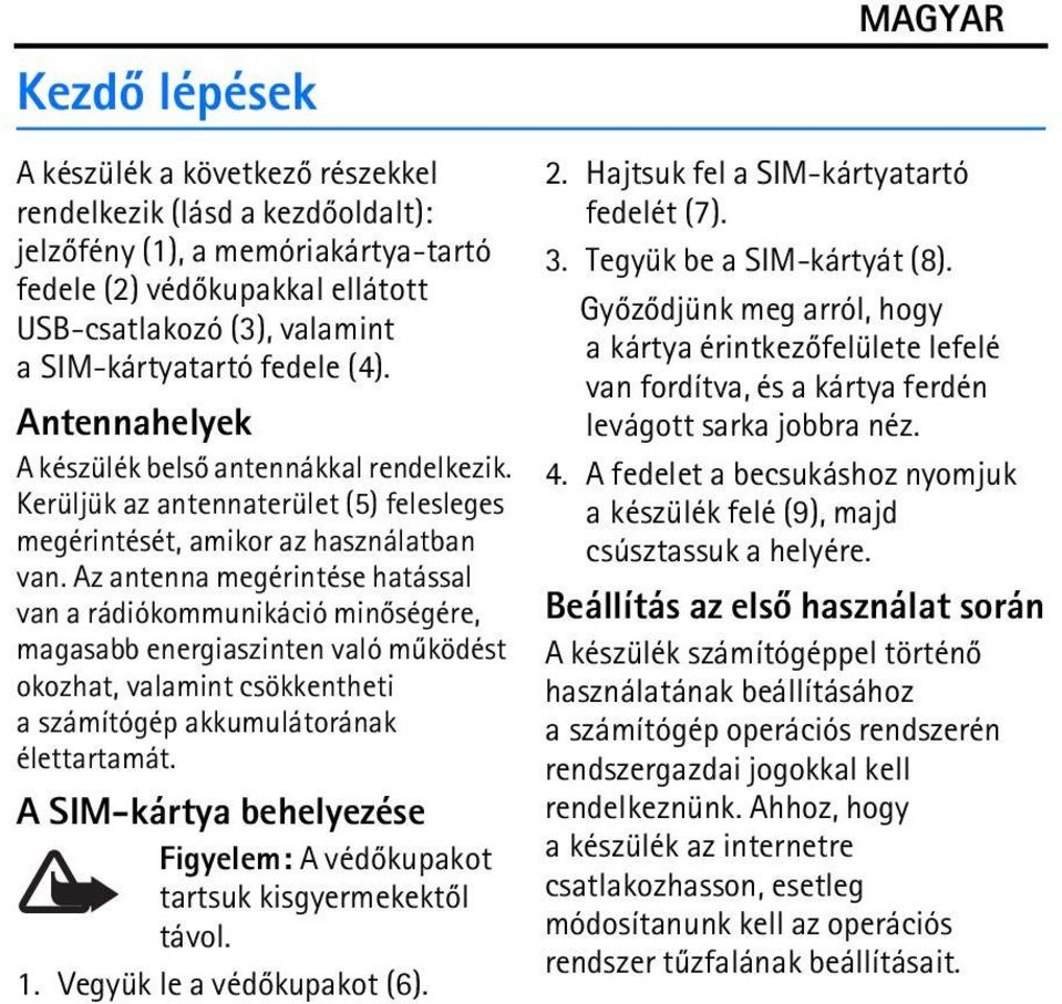 Az antenna megérintése hatással van a rádiókommunikáció minõségére, magasabb energiaszinten való mûködést okozhat, valamint csökkentheti a számítógép akkumulátorának élettartamát.