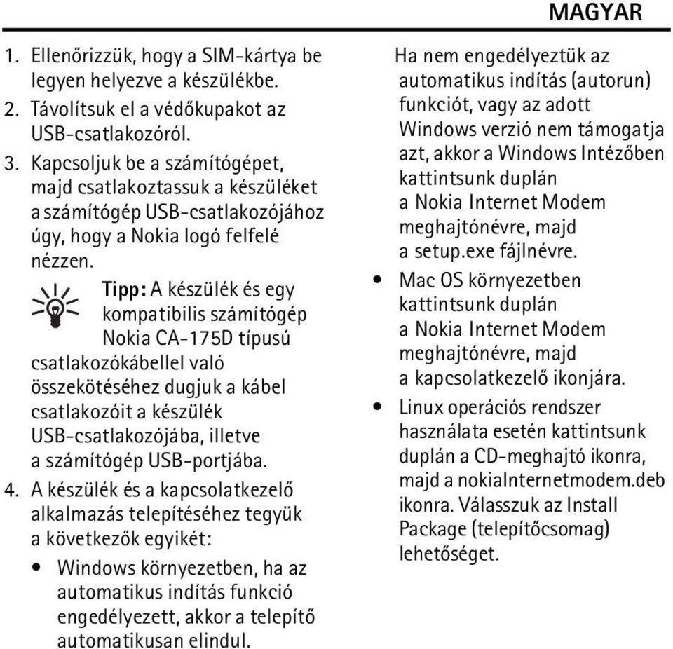 Tipp: A készülék és egy kompatibilis számítógép Nokia CA-175D típusú csatlakozókábellel való összekötéséhez dugjuk a kábel csatlakozóit a készülék USB-csatlakozójába, illetve a számítógép