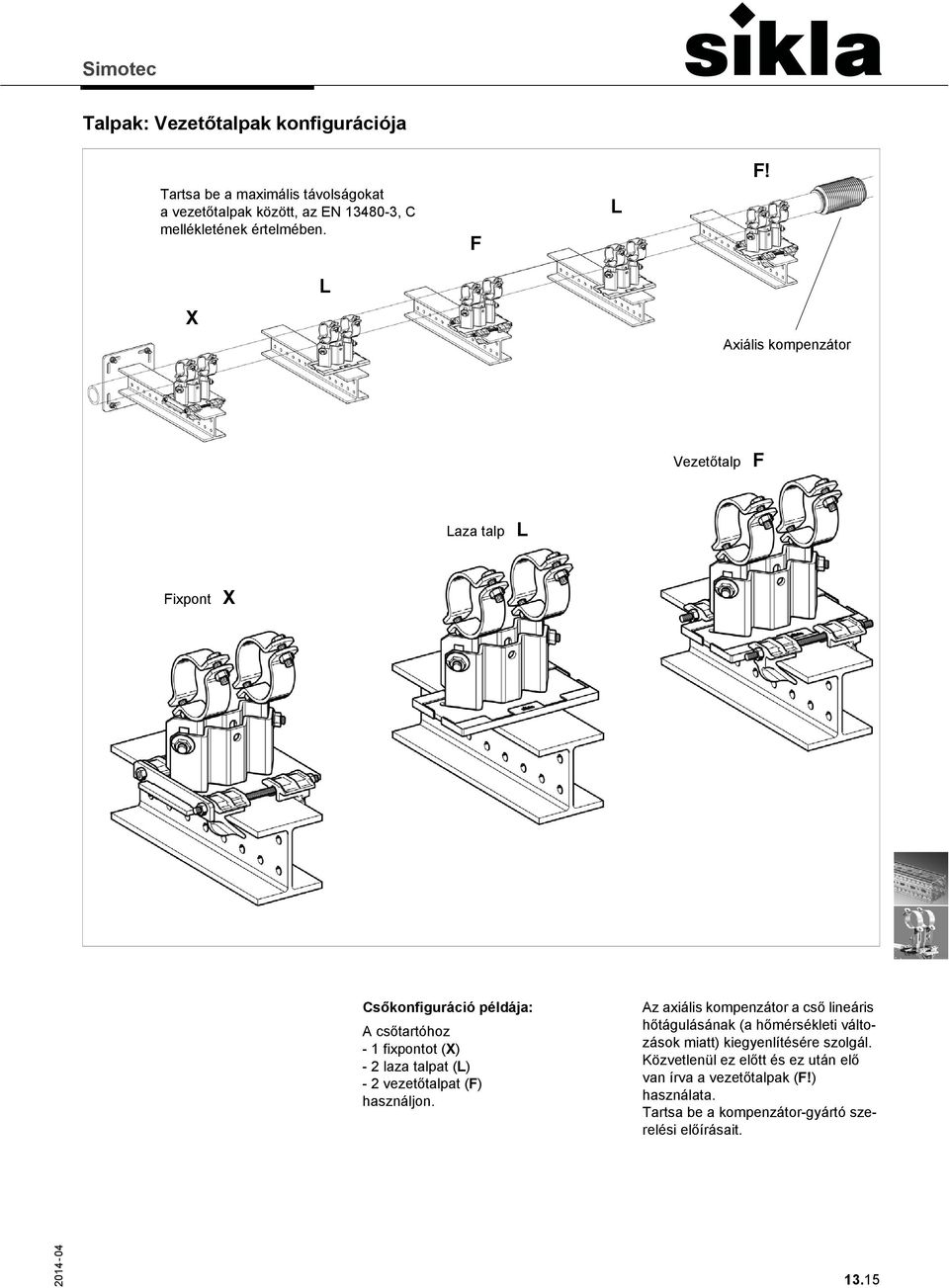 X L Axiális kompenzátor Vezetőtalp F Laza talp L Fixpont X Csőkonfiguráció példája: A csőtartóhoz - 1 fixpontot (X) - 2 laza talpat (L) - 2