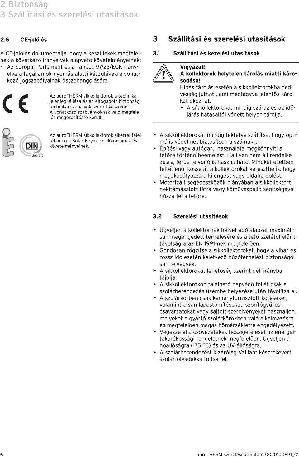 készülékekre vonatkozó jogszabályainak összehangolására Az aurotherm síkkollektorok a technika jelenlegi állása és az elfogadott biztonságtechnikai szabályok szerint készülnek.