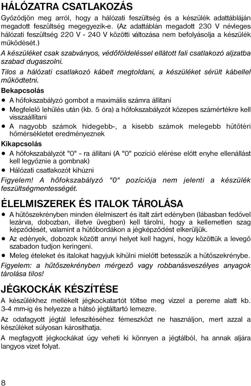 ) A készüléket csak szabványos, védõföldeléssel ellátott fali csatlakozó aljzatba szabad dugaszolni. Tilos a hálózati csatlakozó kábelt megtoldani, a készüléket sérült kábellel mûködtetni.