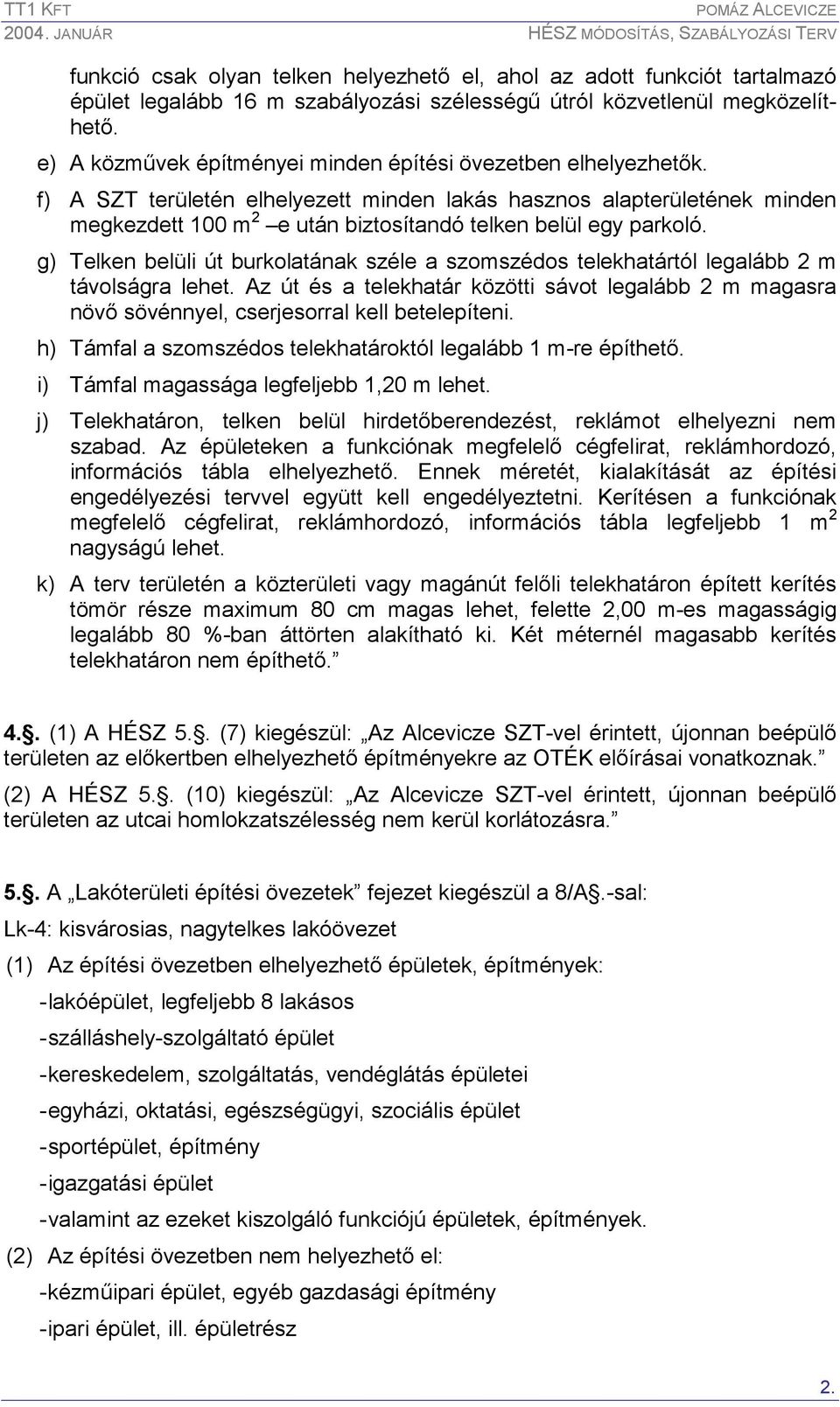 f) A SZT területén elhelyezett minden lakás hasznos alapterületének minden megkezdett 100 m 2 e után biztosítandó telken belül egy parkoló.