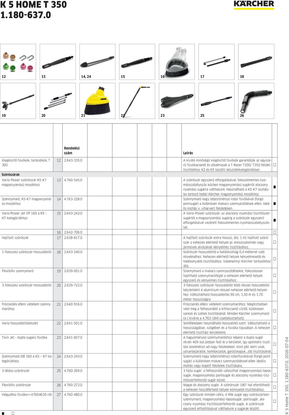 0 A kiváló minőségű kiegészítő fúvókák garantálják az egyszerű fúvókacserét és alkalmasak a T-Racer T300/ T350 felülettisztítókhoz K2 és K5 közötti készülékkategóriákban. 13 4.760-545.