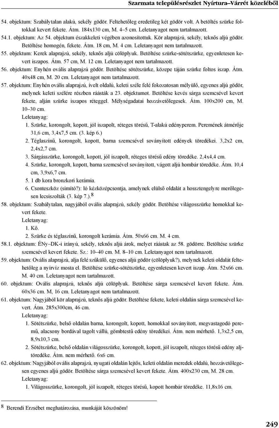 Leletanyagot 55. objektum: Kerek alaprajzú, sekély, teknõs aljú cölöplyuk. Betöltése szürke-sötétszürke, egyenletesen kevert iszapos. Átm. 57 cm, M. 12 cm. Leletanyagot 56.