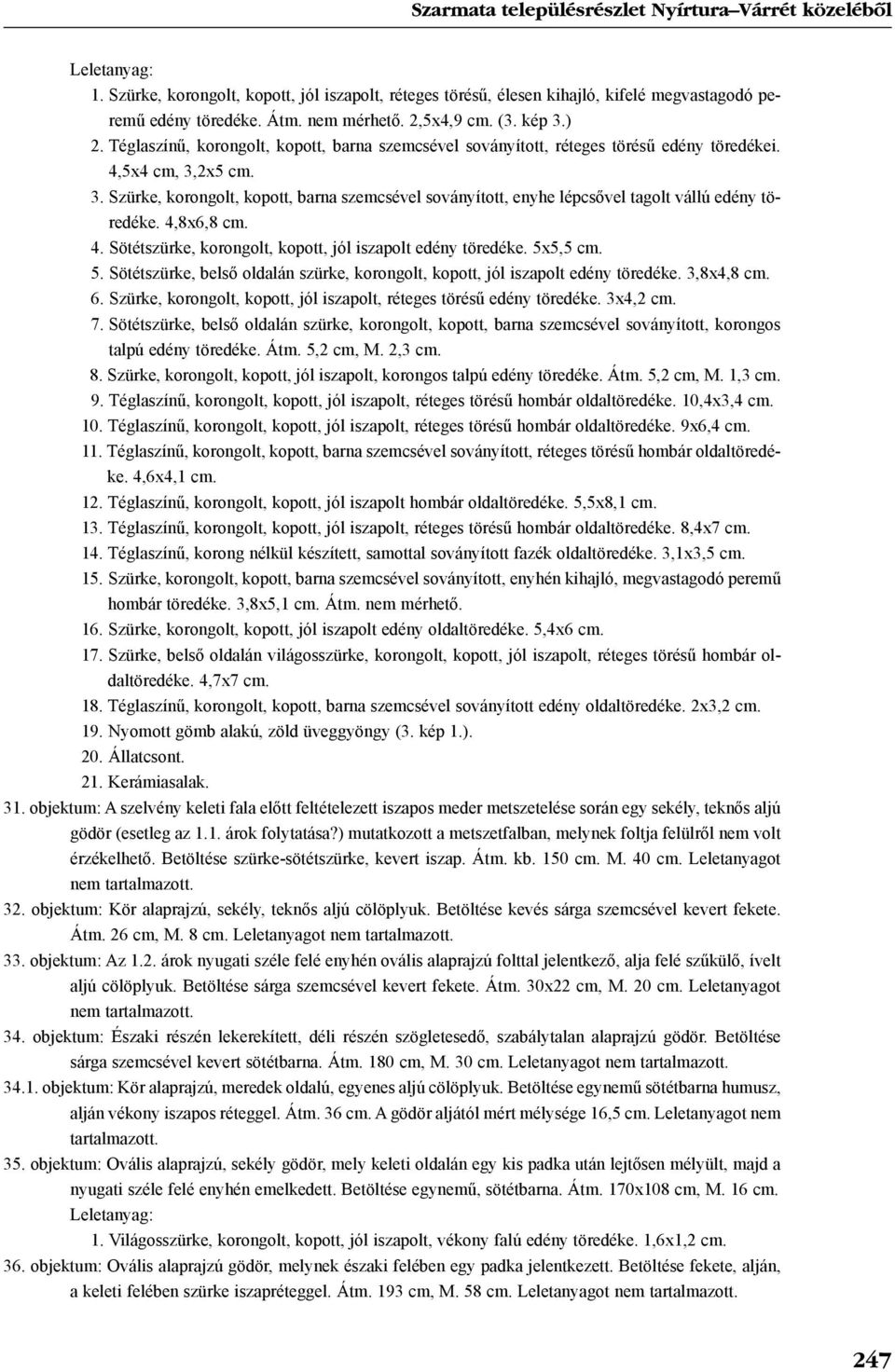 4,8x6,8 cm. 4. Sötétszürke, korongolt, kopott, jól iszapolt edény töredéke. 5x5,5 cm. 5. Sötétszürke, belsõ oldalán szürke, korongolt, kopott, jól iszapolt edény töredéke. 3,8x4,8 cm. 6.