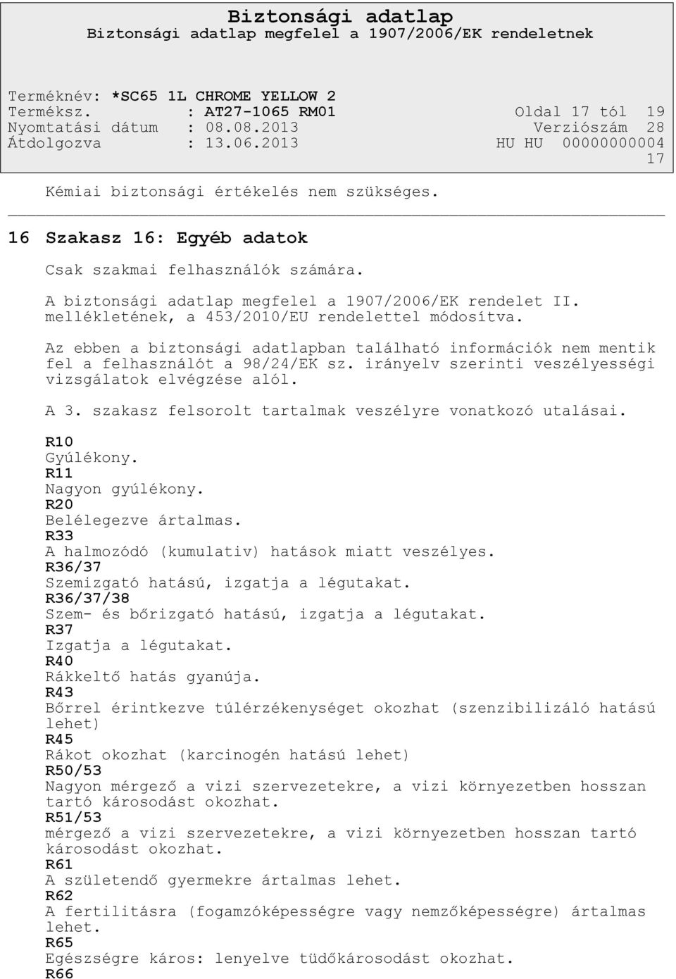 Az ebben a biztonsági adatlapban található információk nem mentik fel a felhasználót a 98/24/EK sz. irányelv szerinti veszélyességi vizsgálatok elvégzése alól. A 3.