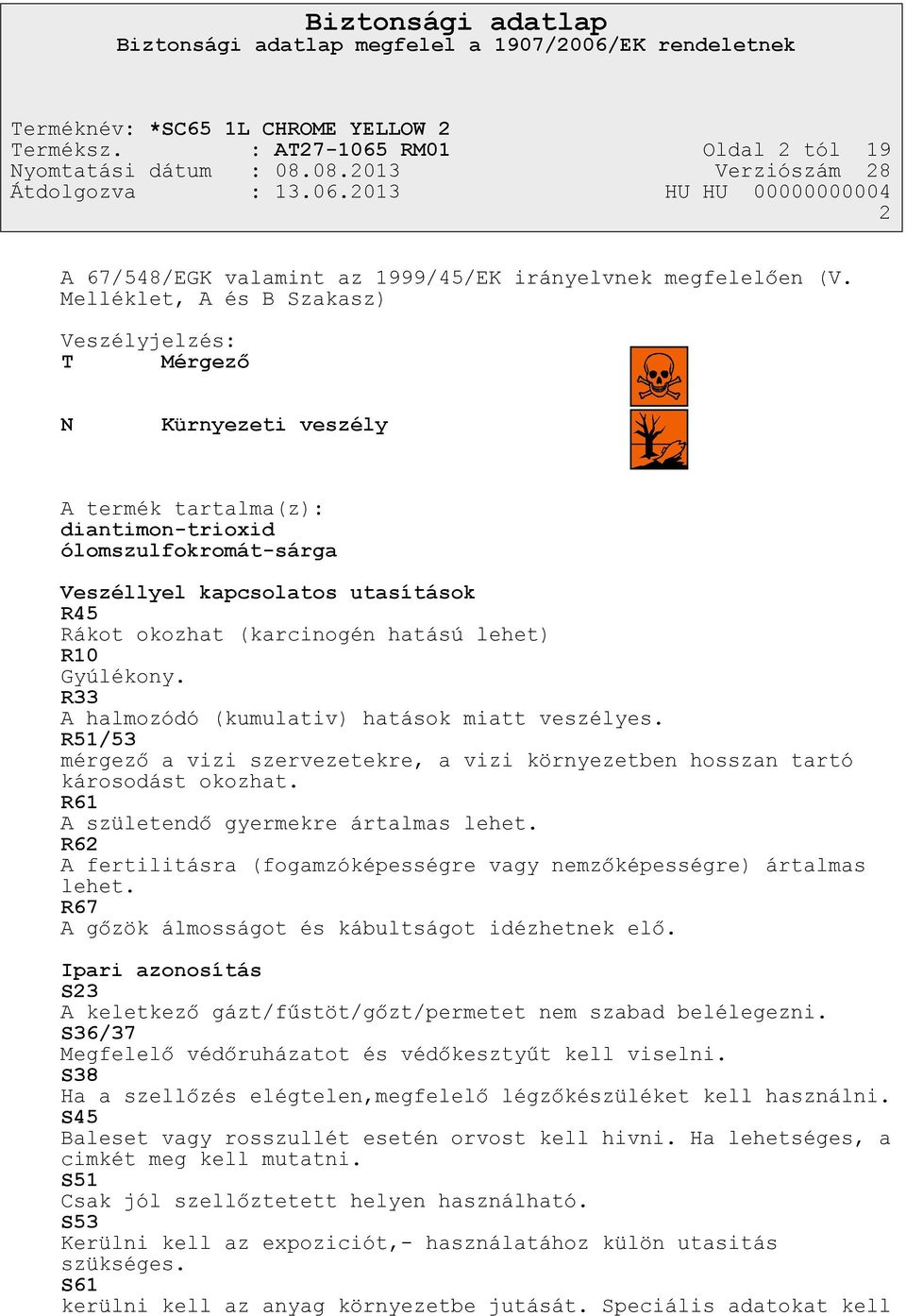 hatású lehet) R10 Gyúlékony. R33 A halmozódó (kumulativ) hatások miatt veszélyes. R51/53 mérgező a vizi szervezetekre, a vizi környezetben hosszan tartó károsodást okozhat.