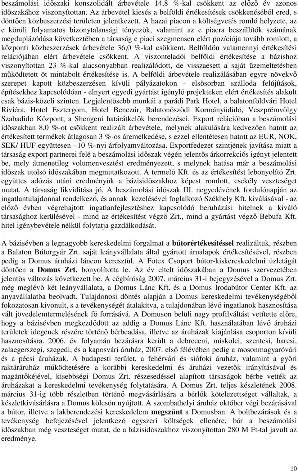 A hazai piacon a költségvetés romló helyzete, az e körüli folyamatos bizonytalansági tényezık, valamint az e piacra beszállítók számának megduplázódása következtében a társaság e piaci szegmensen