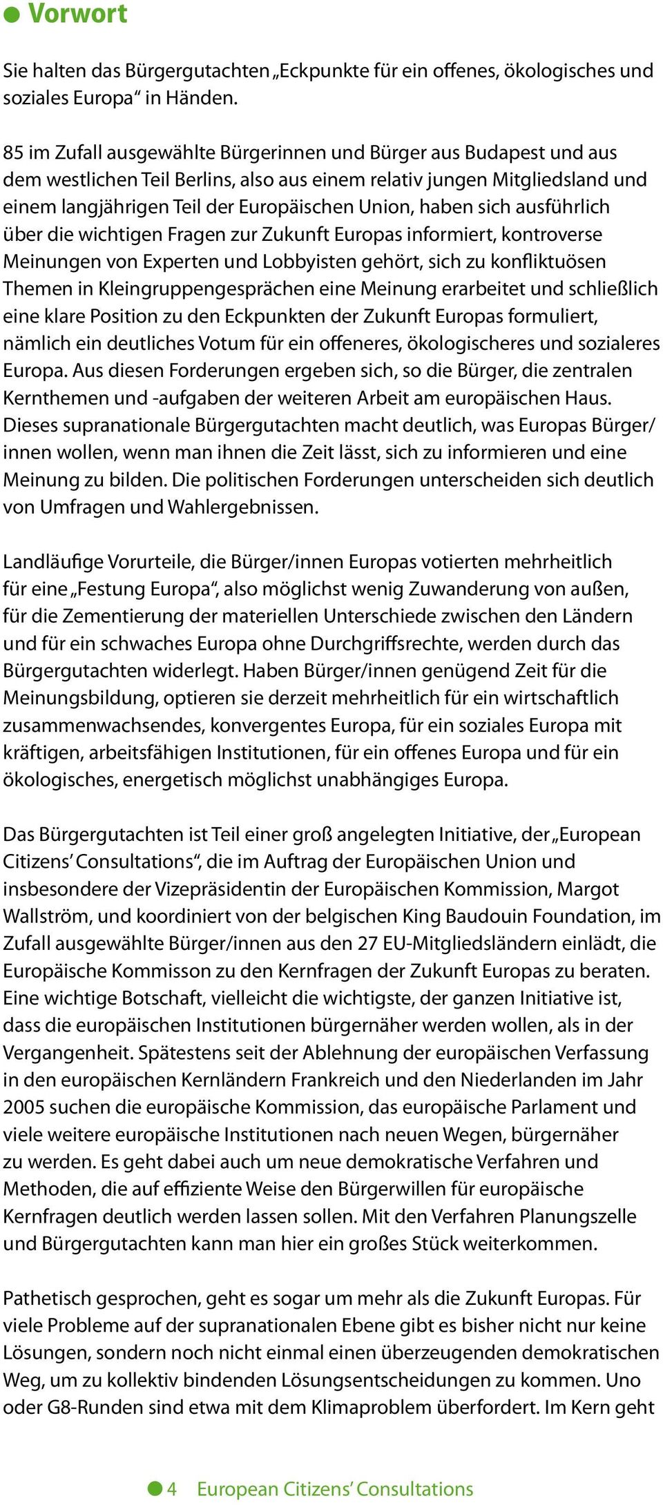 sich ausführlich über die wichtigen Fragen zur Zukunft Europas informiert, kontroverse Meinungen von Experten und Lobbyisten gehört, sich zu konfliktuösen Themen in Kleingruppengesprächen eine