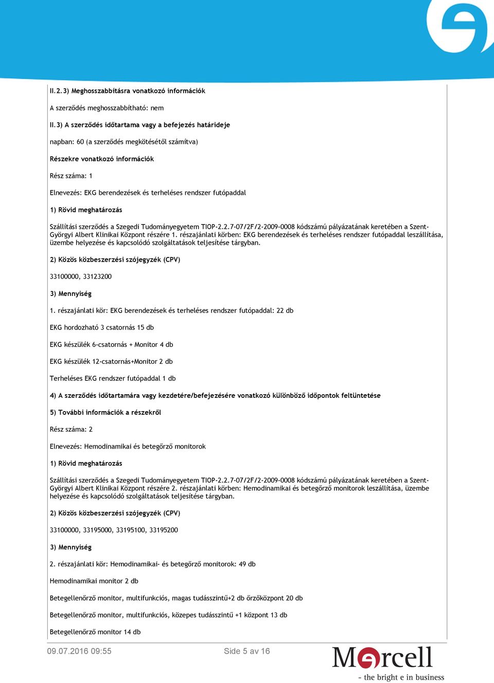 futópaddal 1) Rövid meghatározás Szállítási szerződés a Szegedi Tudományegyetem TIOP-2.2.7-07/2F/2-2009-0008 kódszámú pályázatának keretében a Szent- Györgyi Albert Klinikai Központ részére 1.